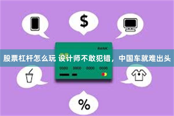 股票杠杆怎么玩 设计师不敢犯错，中国车就难出头