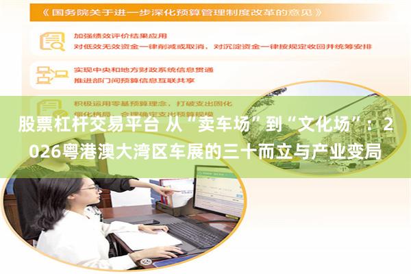 股票杠杆交易平台 从“卖车场”到“文化场”：2026粤港澳大湾区车展的三十而立与产业变局
