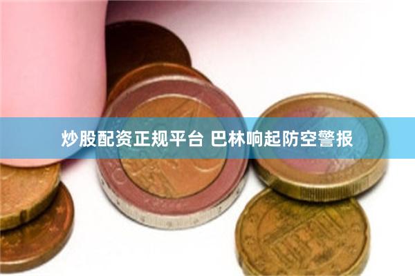 炒股配资正规平台 巴林响起防空警报