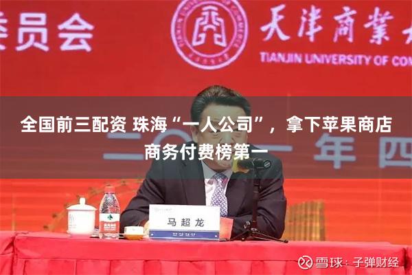 全国前三配资 珠海“一人公司”，拿下苹果商店商务付费榜第一