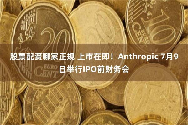 股票配资哪家正规 上市在即！Anthropic 7月9日举行IPO前财务会