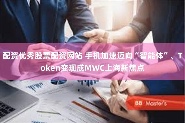 配资优秀股票配资网站 手机加速迈向“智能体”、Token变现成MWC上海新焦点