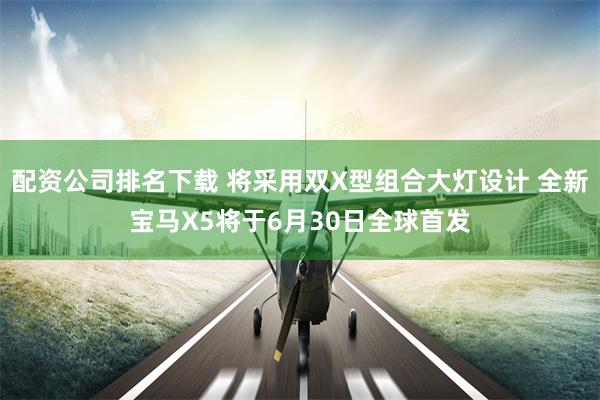 配资公司排名下载 将采用双X型组合大灯设计 全新宝马X5将于6月30日全球首发