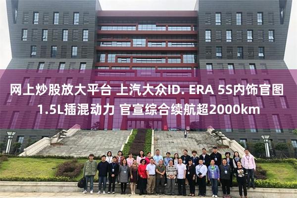 网上炒股放大平台 上汽大众ID. ERA 5S内饰官图 1.5L插混动力 官宣综合续航超2000km