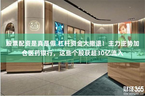 股票配资是真是假 杠杆资金大撤退！主力逆势加仓医药银行，这些个股获超30亿流入