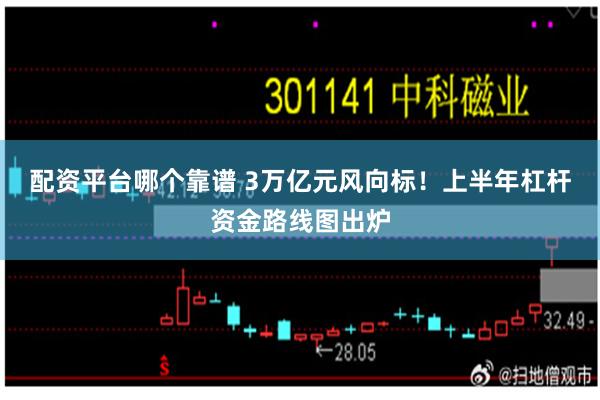 配资平台哪个靠谱 3万亿元风向标！上半年杠杆资金路线图出炉
