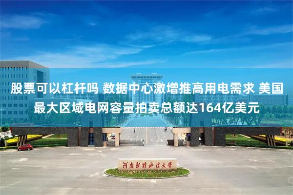 股票可以杠杆吗 数据中心激增推高用电需求 美国最大区域电网容量拍卖总额达164亿美元