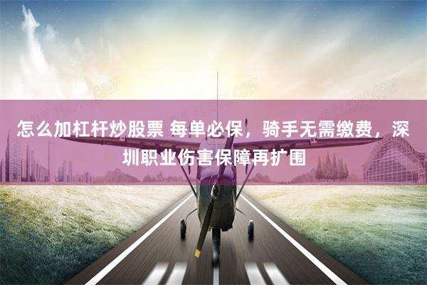 怎么加杠杆炒股票 每单必保,骑手无需缴费,深圳职业伤害保障再扩围