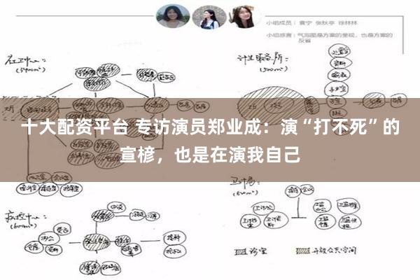 十大配资平台 专访演员郑业成：演“打不死”的宣楌，也是在演我自己
