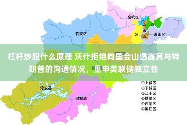杠杆炒股什么原理 沃什拒绝向国会山透露其与特朗普的沟通情况，重申美联储独立性
