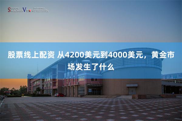 股票线上配资 从4200美元到4000美元，黄金市场发生了什么