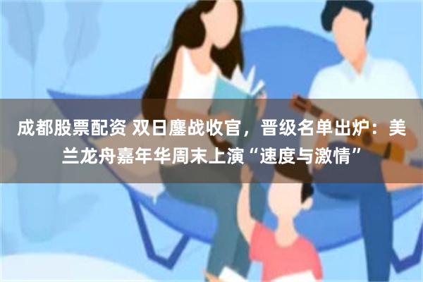 成都股票配资 双日鏖战收官，晋级名单出炉：美兰龙舟嘉年华周末上演“速度与激情”