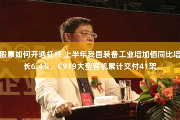 股票如何开通杠杆 上半年我国装备工业增加值同比增长6.4%，C919大型客机累计交付41架