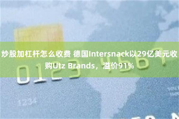 炒股加杠杆怎么收费 德国Intersnack以29亿美元收购Utz Brands，溢价91%