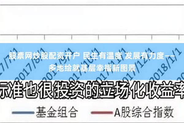 股票网炒股配资开户 民生有温度 发展有力度——多地绘就基层幸福新图景