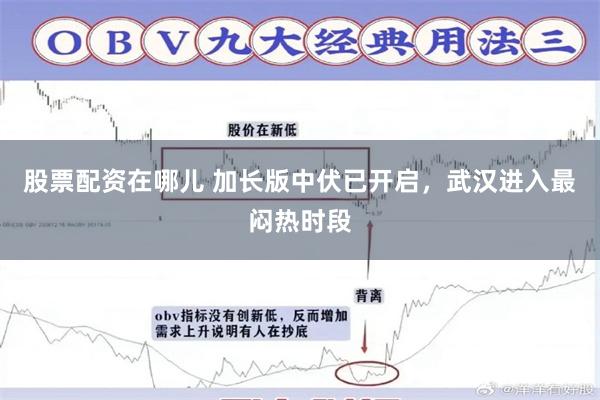 股票配资在哪儿 加长版中伏已开启，武汉进入最闷热时段