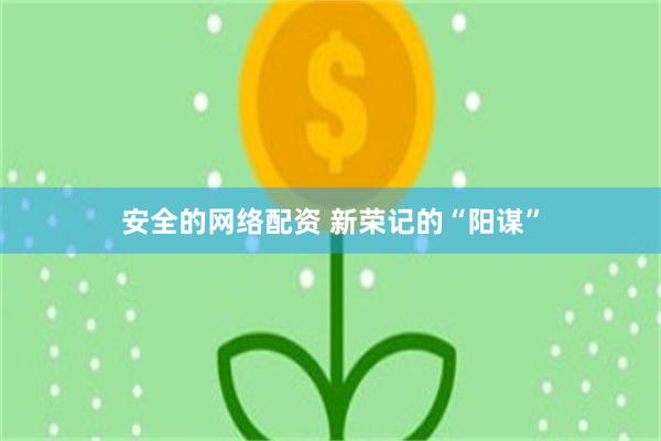 安全的网络配资 新荣记的“阳谋”