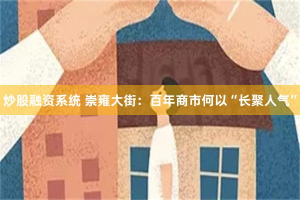 炒股融资系统 崇雍大街：百年商市何以“长聚人气”