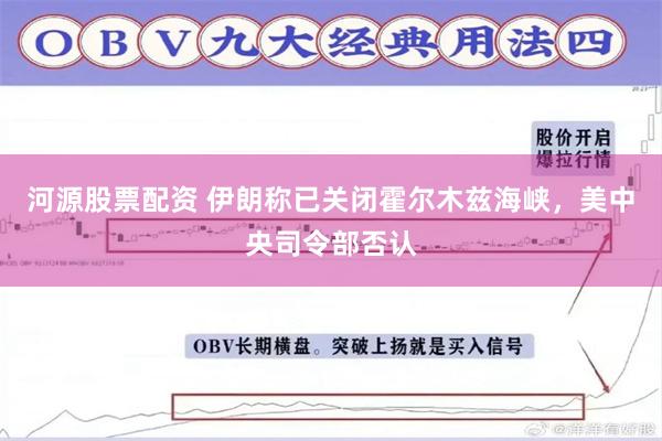 河源股票配资 伊朗称已关闭霍尔木兹海峡，美中央司令部否认