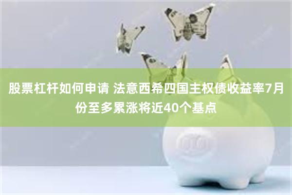 股票杠杆如何申请 法意西希四国主权债收益率7月份至多累涨将近40个基点
