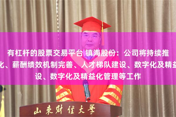 有杠杆的股票交易平台 镇海股份：公司将持续推进人岗匹配优化、薪酬绩效机制完善、人才梯队建设、数字化及精益化管理等工作
