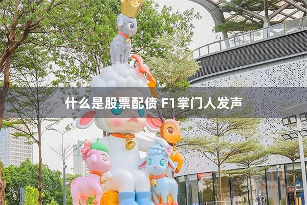 什么是股票配债 F1掌门人发声