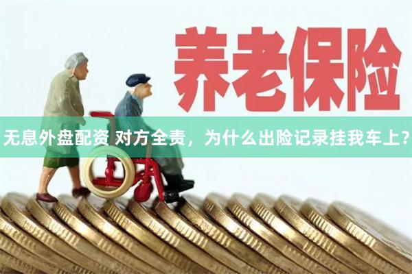 无息外盘配资 对方全责，为什么出险记录挂我车上？