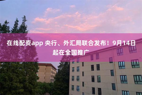 在线配资app 央行、外汇局联合发布！9月14日起在全国推广