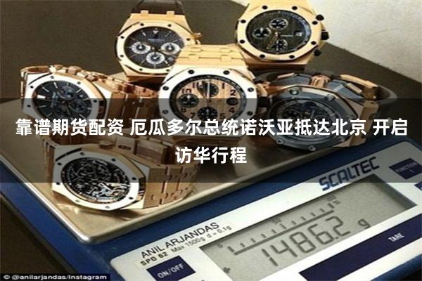 靠谱期货配资 厄瓜多尔总统诺沃亚抵达北京 开启访华行程