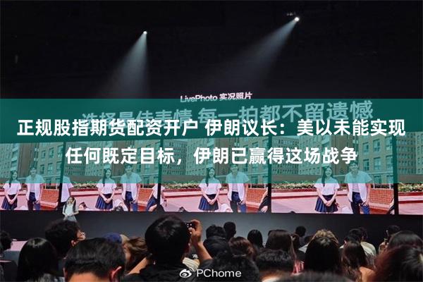 正规股指期货配资开户 伊朗议长：美以未能实现任何既定目标，伊朗已赢得这场战争