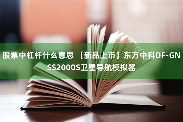 股票中杠杆什么意思 【新品上市】东方中科DF-GNSS2000S卫星导航模拟器
