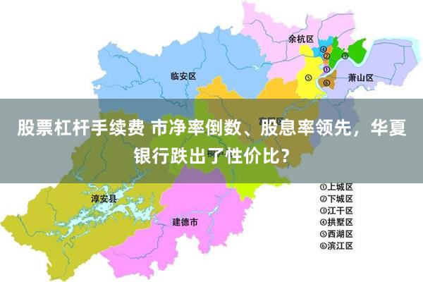 股票杠杆手续费 市净率倒数、股息率领先，华夏银行跌出了性价比？