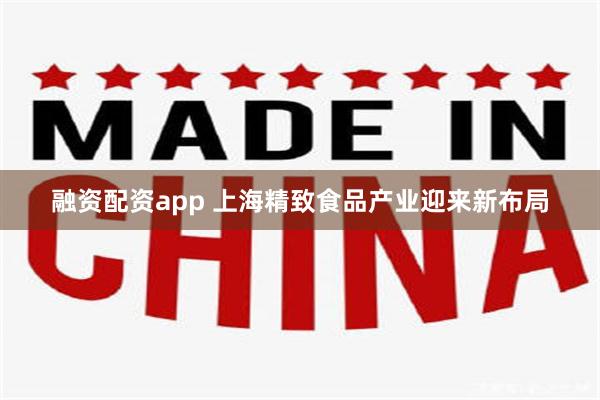 融资配资app 上海精致食品产业迎来新布局