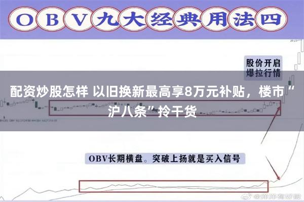 配资炒股怎样 以旧换新最高享8万元补贴,楼市“沪八条”拎干货