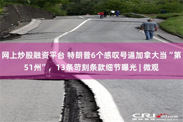 网上炒股融资平台 特朗普6个感叹号逼加拿大当“第51州”，13条苛刻条款细节曝光 | 微观