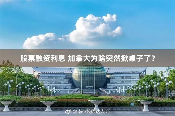 股票融资利息 加拿大为啥突然掀桌子了？