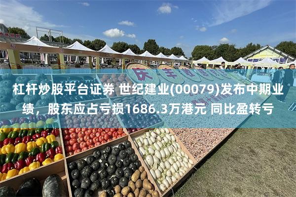 杠杆炒股平台证券 世纪建业(00079)发布中期业绩，股东应占亏损1686.3万港元 同比盈转亏