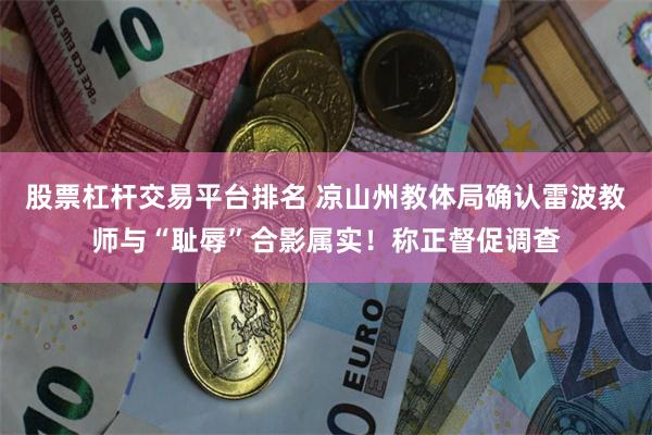 股票杠杆交易平台排名 凉山州教体局确认雷波教师与“耻辱”合影属实！称正督促调查