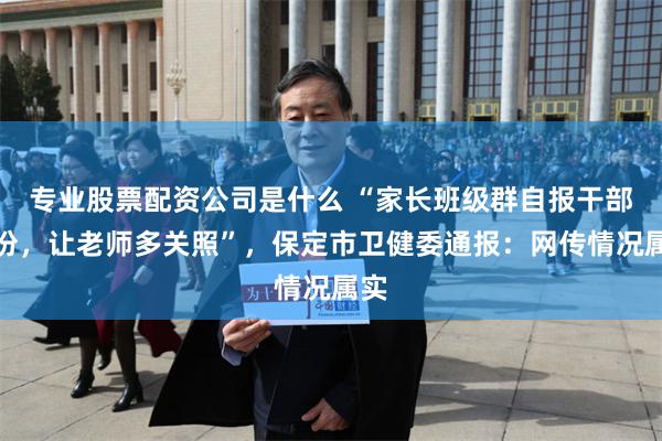 专业股票配资公司是什么 “家长班级群自报干部身份，让老师多关照”，保定市卫健委通报：网传情况属实