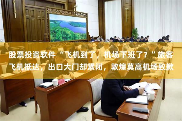 股票投资软件 “飞机到了，机场下班了？”旅客飞机抵达，出口大门却紧闭，敦煌莫高机场致歉