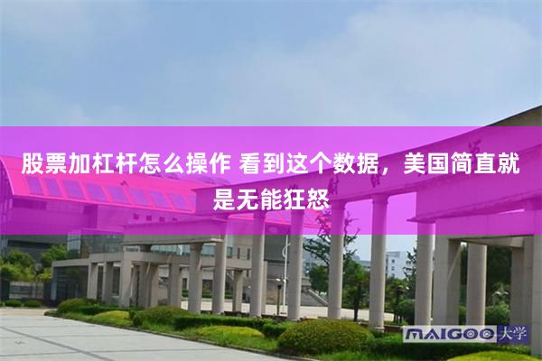 股票加杠杆怎么操作 看到这个数据，美国简直就是无能狂怒