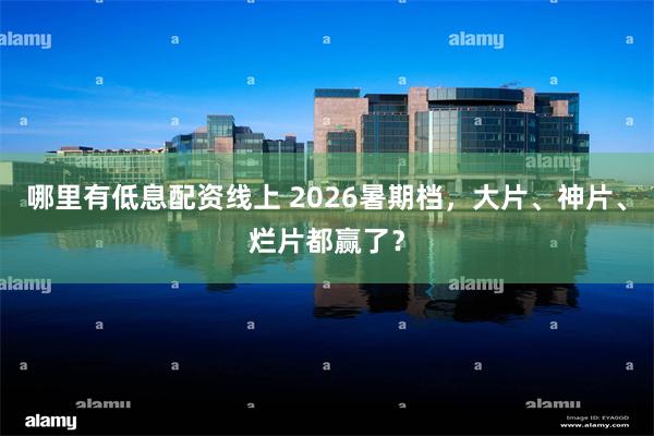 哪里有低息配资线上 2026暑期档，大片、神片、烂片都赢了？