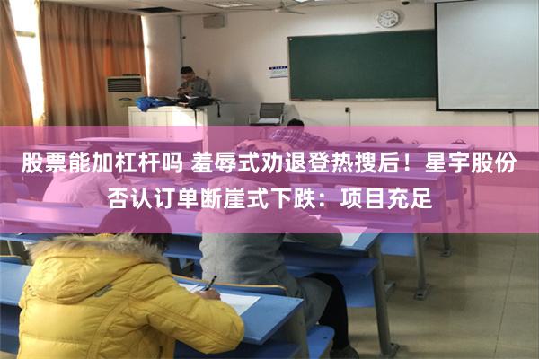 股票能加杠杆吗 羞辱式劝退登热搜后!星宇股份否认订单断崖式下跌:项目充足