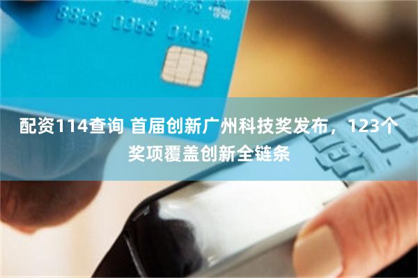 配资114查询 首届创新广州科技奖发布,123个奖项覆盖创新全链条