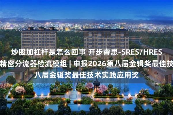 炒股加杠杆是怎么回事 开步睿思-SRES/HRES系列新一代高精密分流器检流模组 | 申报2026第八届金辑奖最佳技术实践应用奖