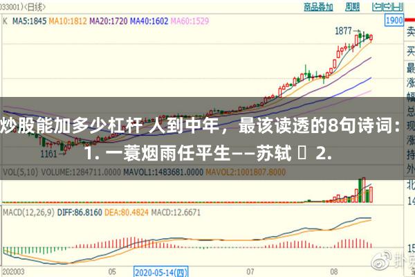 炒股能加多少杠杆 人到中年，最该读透的8句诗词： 1. 一蓑烟雨任平生——苏轼 ​2.
