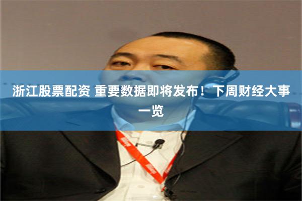 浙江股票配资 重要数据即将发布！下周财经大事一览
