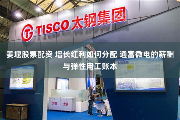 姜堰股票配资 增长红利如何分配 通富微电的薪酬与弹性用工账本