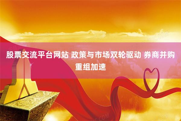 股票交流平台网站 政策与市场双轮驱动 券商并购重组加速