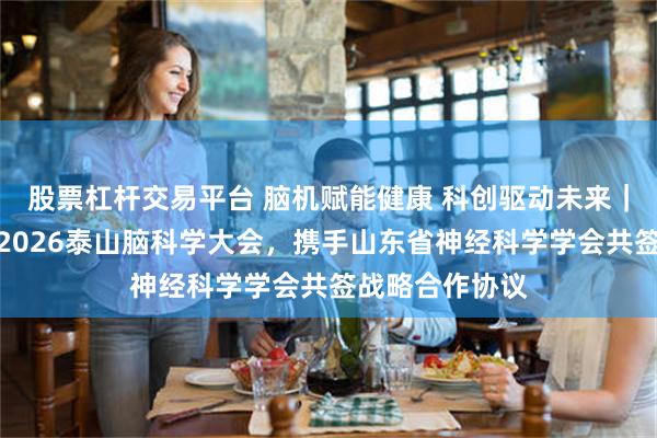 股票杠杆交易平台 脑机赋能健康 科创驱动未来｜爱朋医疗亮相2026泰山脑科学大会，携手山东省神经科学学会共签战略合作协议